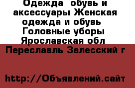 Одежда, обувь и аксессуары Женская одежда и обувь - Головные уборы. Ярославская обл.,Переславль-Залесский г.